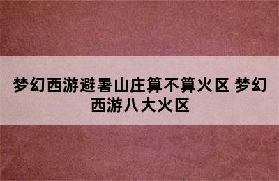 梦幻西游避暑山庄算不算火区 梦幻西游八大火区